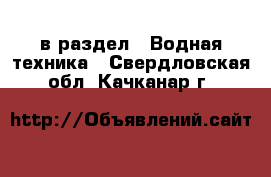  в раздел : Водная техника . Свердловская обл.,Качканар г.